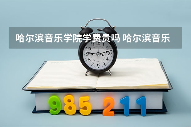 哈尔滨音乐学院学费贵吗 哈尔滨音乐学院校园环境好不好