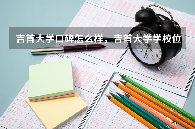 吉首大学口碑怎么样，吉首大学学校位置在哪