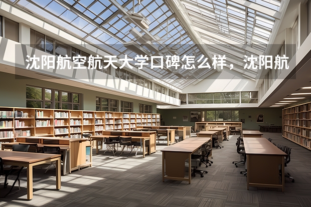 沈阳航空航天大学口碑怎么样，沈阳航空航天大学学校位置在哪