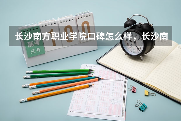 长沙南方职业学院口碑怎么样，长沙南方职业学院学校位置在哪
