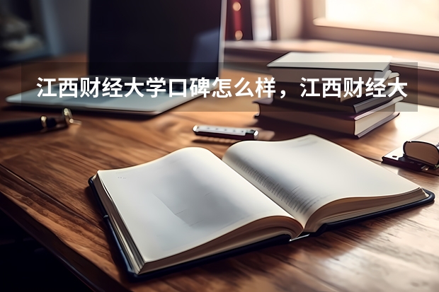江西财经大学口碑怎么样，江西财经大学学校位置在哪