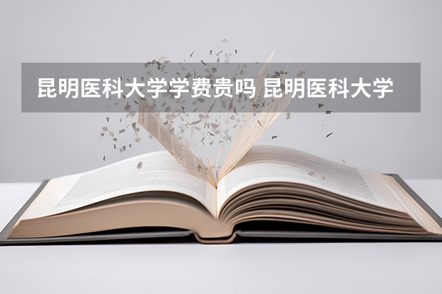 昆明医科大学学费贵吗 昆明医科大学校园环境好不好