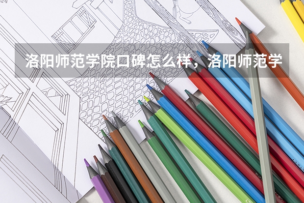 洛阳师范学院口碑怎么样，洛阳师范学院学校位置在哪