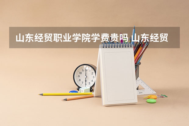 山东经贸职业学院学费贵吗 山东经贸职业学院校园环境好不好
