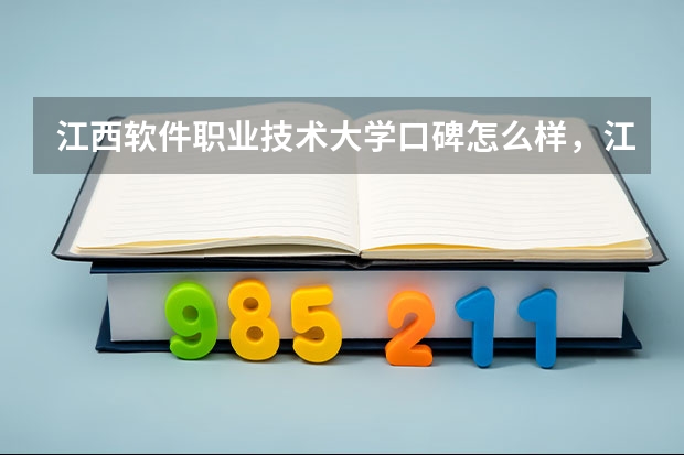 江西软件职业技术大学口碑怎么样，江西软件职业技术大学学校位置在哪