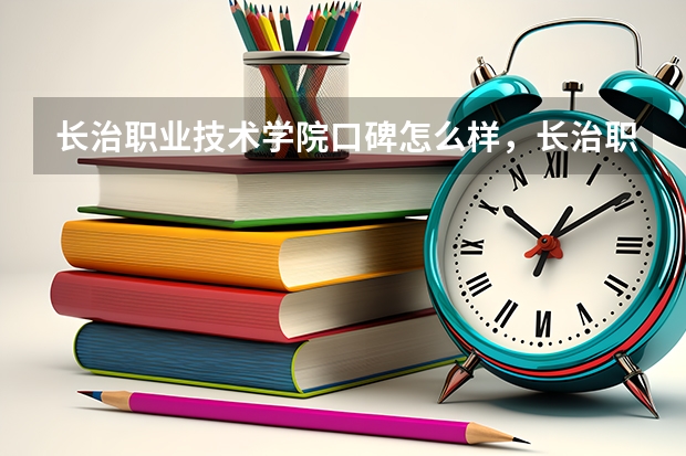 长治职业技术学院口碑怎么样，长治职业技术学院学校位置在哪