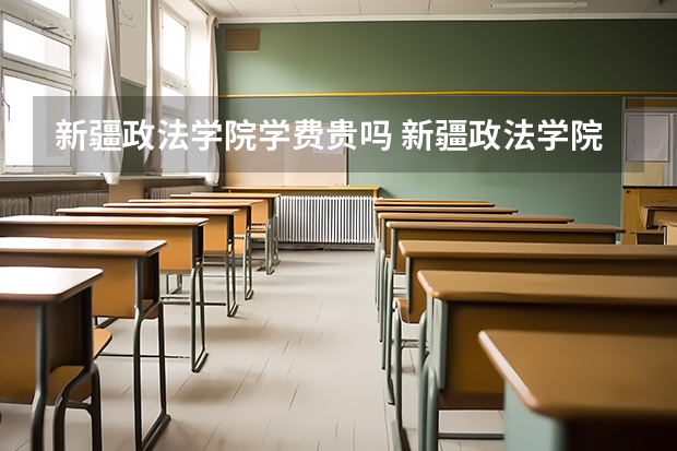 新疆政法学院学费贵吗 新疆政法学院校园环境好不好