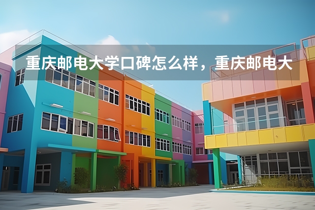 重庆邮电大学口碑怎么样，重庆邮电大学学校位置在哪