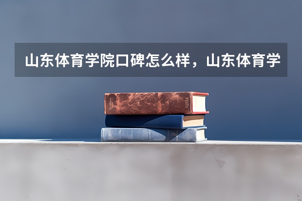 山东体育学院口碑怎么样，山东体育学院学校位置在哪