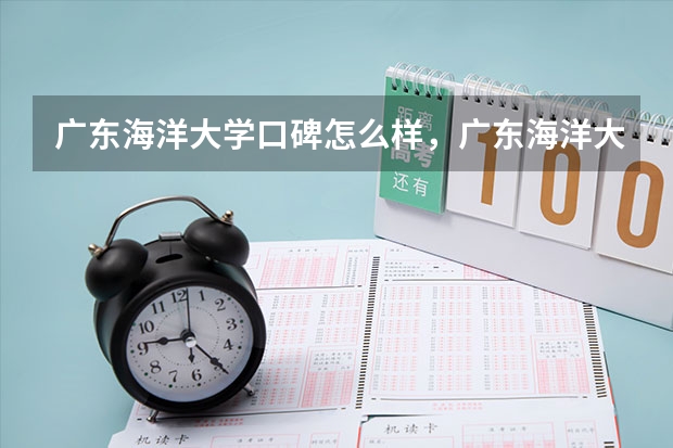 广东海洋大学口碑怎么样，广东海洋大学学校位置在哪
