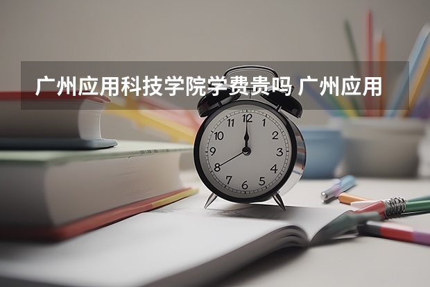 广州应用科技学院学费贵吗 广州应用科技学院校园环境好不好