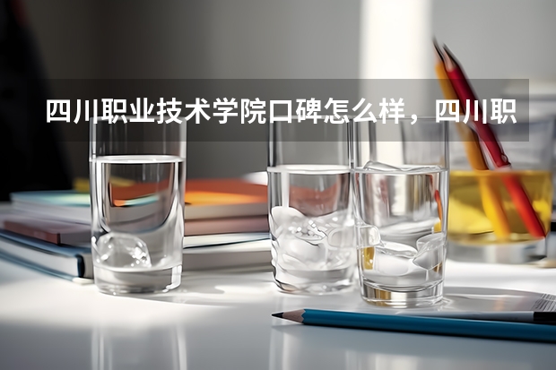 四川职业技术学院口碑怎么样，四川职业技术学院学校位置在哪