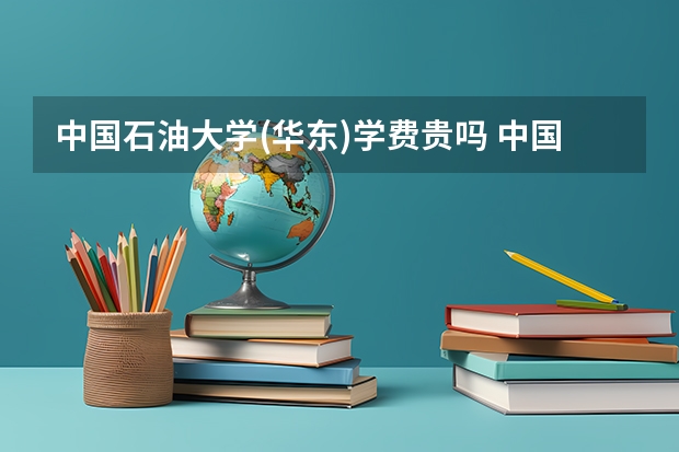 中国石油大学(华东)学费贵吗 中国石油大学(华东)校园环境好不好