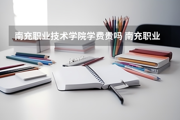 南充职业技术学院学费贵吗 南充职业技术学院校园环境好不好
