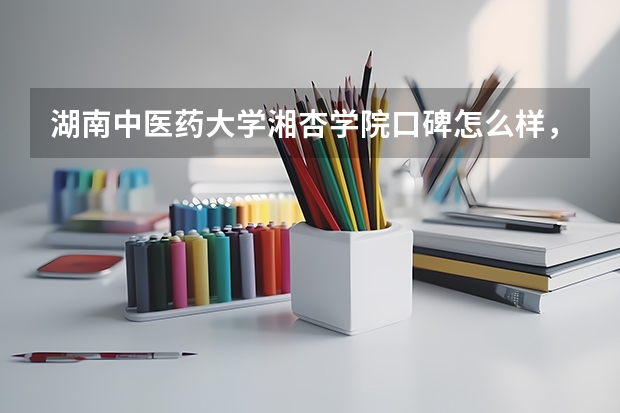 湖南中医药大学湘杏学院口碑怎么样，湖南中医药大学湘杏学院学校位置在哪