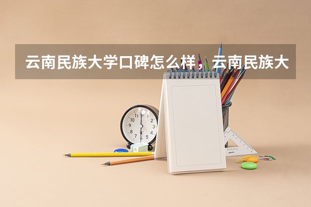 云南民族大学口碑怎么样，云南民族大学学校位置在哪