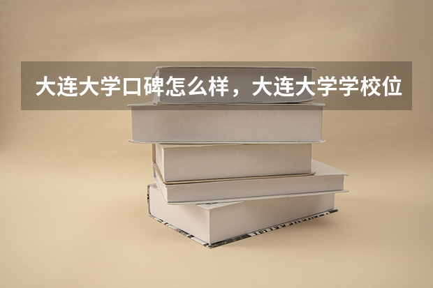 大连大学口碑怎么样，大连大学学校位置在哪