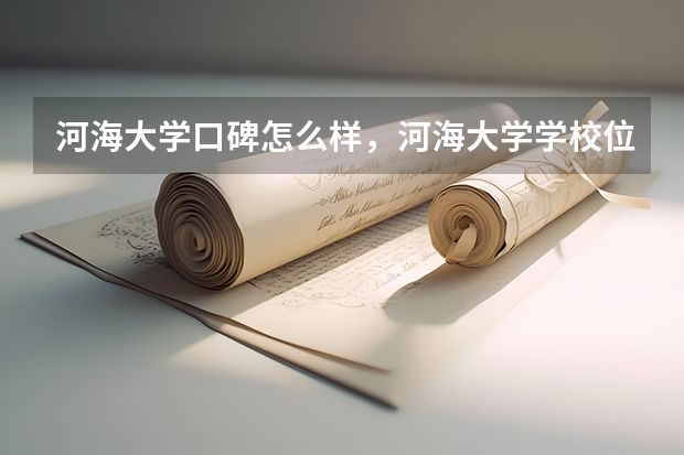 河海大学口碑怎么样，河海大学学校位置在哪