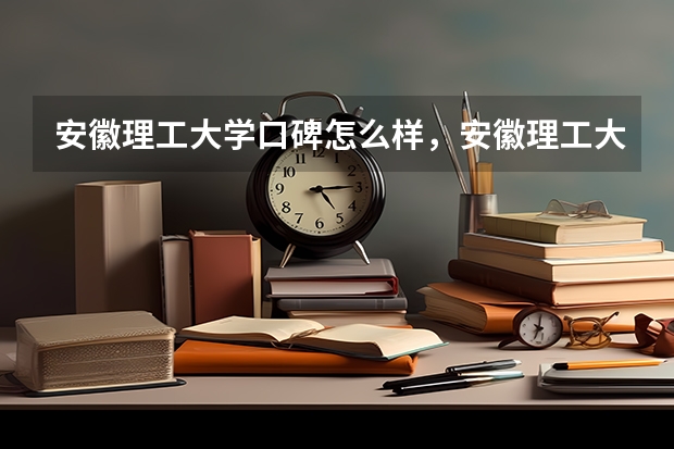 安徽理工大学口碑怎么样，安徽理工大学学校位置在哪