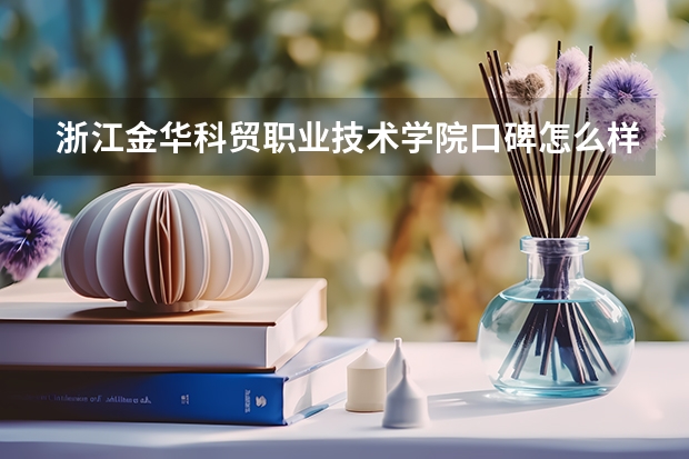 浙江金华科贸职业技术学院口碑怎么样，浙江金华科贸职业技术学院学校位置在哪