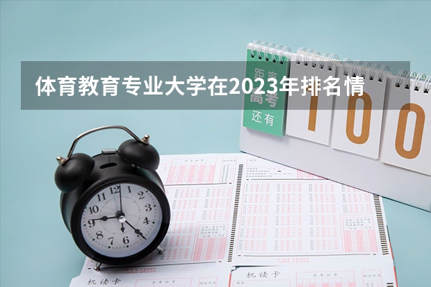 体育教育专业大学在2023年排名情况如何 体育教育专业排名前十的有哪些大学