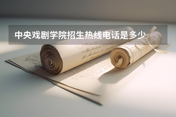 中央戏剧学院招生热线电话是多少