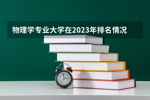 物理学专业大学在2023年排名情况如何 物理学专业排名前十的有哪些大学