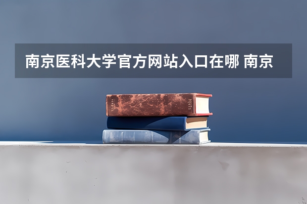 南京医科大学官方网站入口在哪 南京医科大学情况介绍