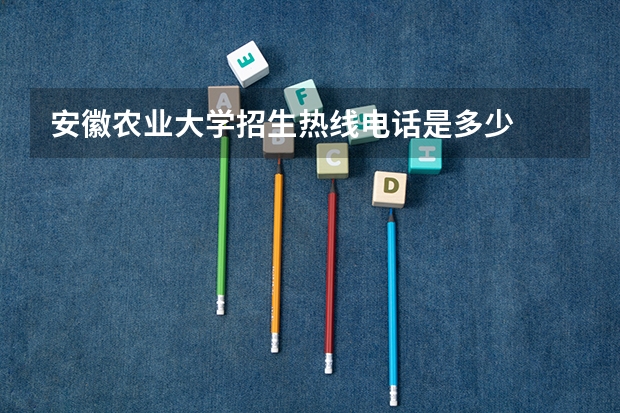 安徽农业大学招生热线电话是多少