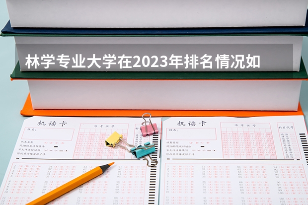 林学专业大学在2023年排名情况如何 林学专业排名前十的有哪些大学
