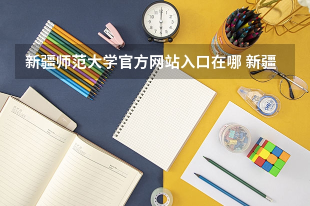 新疆师范大学官方网站入口在哪 新疆师范大学情况介绍