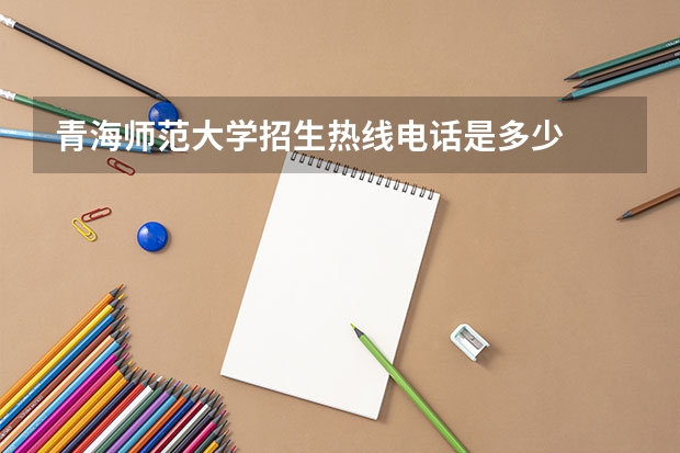 青海师范大学招生热线电话是多少