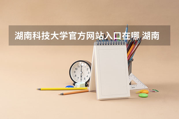 湖南科技大学官方网站入口在哪 湖南科技大学情况介绍