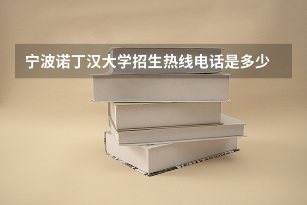 宁波诺丁汉大学招生热线电话是多少