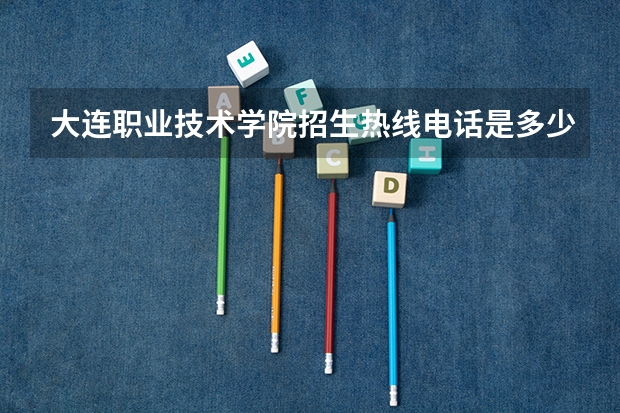 大连职业技术学院招生热线电话是多少