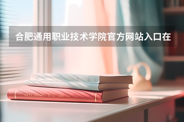 合肥通用职业技术学院官方网站入口在哪 合肥通用职业技术学院情况介绍