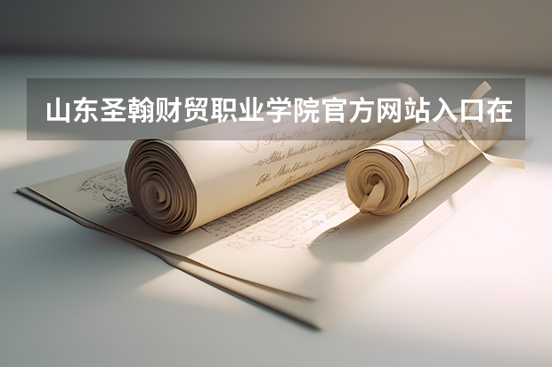 山东圣翰财贸职业学院官方网站入口在哪 山东圣翰财贸职业学院情况介绍