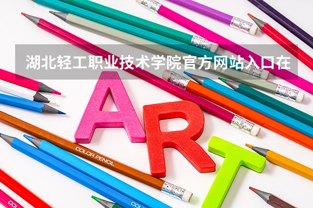 湖北轻工职业技术学院官方网站入口在哪 湖北轻工职业技术学院情况介绍