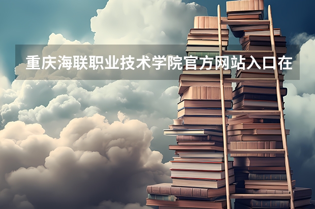 重庆海联职业技术学院官方网站入口在哪 重庆海联职业技术学院情况介绍
