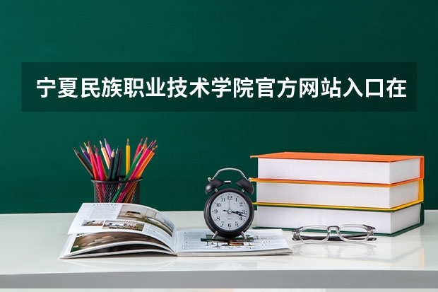 宁夏民族职业技术学院官方网站入口在哪 宁夏民族职业技术学院情况介绍