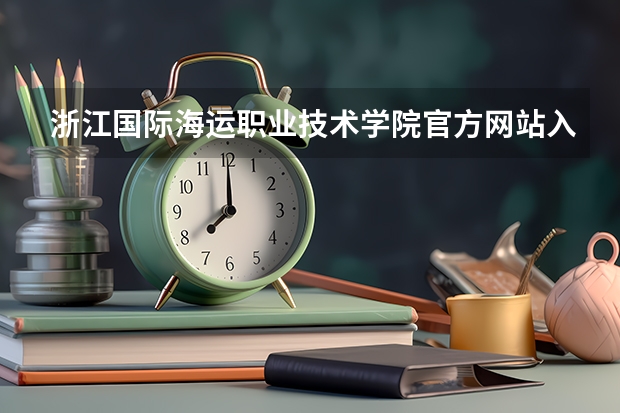 浙江国际海运职业技术学院官方网站入口在哪 浙江国际海运职业技术学院情况介绍