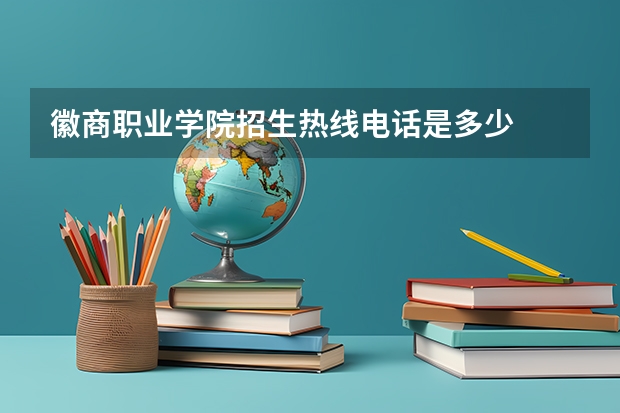 徽商职业学院招生热线电话是多少