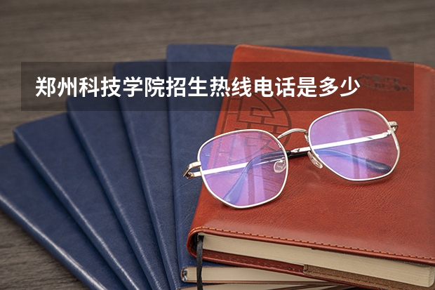 郑州科技学院招生热线电话是多少
