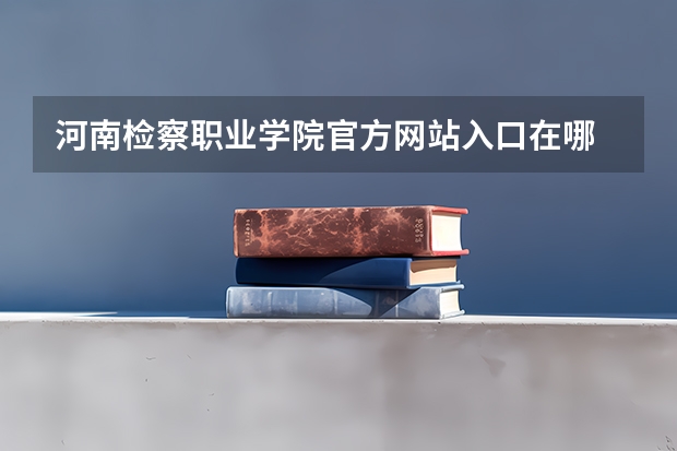 河南检察职业学院官方网站入口在哪 河南检察职业学院情况介绍