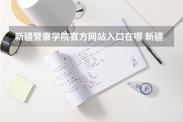 新疆警察学院官方网站入口在哪 新疆警察学院情况介绍