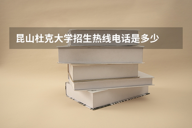 昆山杜克大学招生热线电话是多少