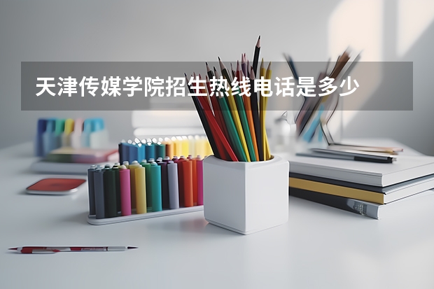天津传媒学院招生热线电话是多少