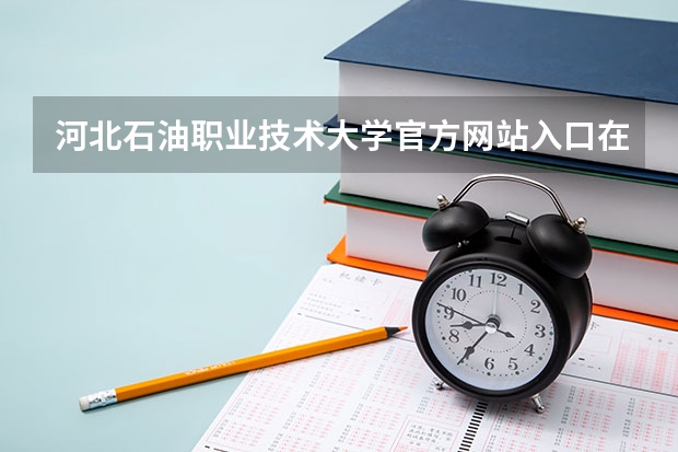 河北石油职业技术大学官方网站入口在哪 河北石油职业技术大学情况介绍