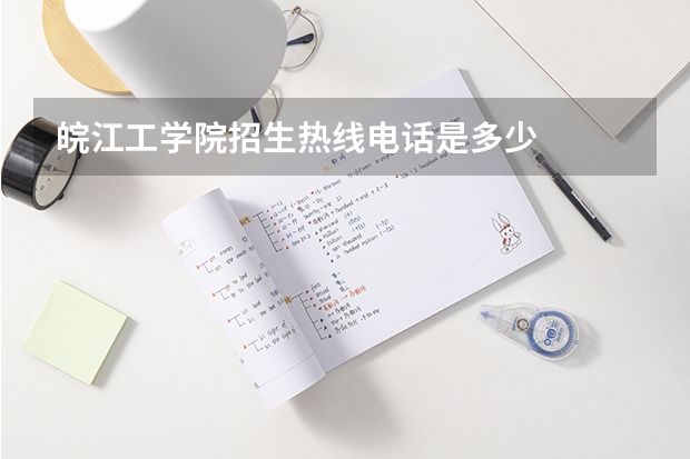 皖江工学院招生热线电话是多少