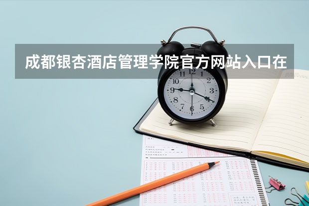 成都银杏酒店管理学院官方网站入口在哪 成都银杏酒店管理学院情况介绍